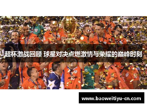 超杯激战回顾 球星对决点燃激情与荣耀的巅峰时刻