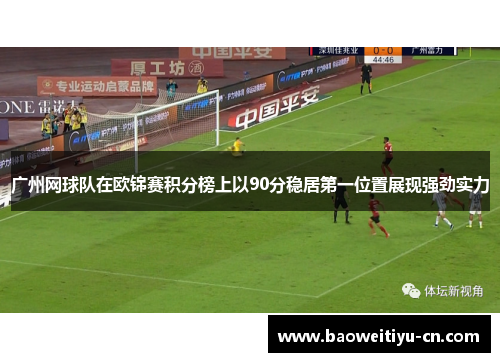 广州网球队在欧锦赛积分榜上以90分稳居第一位置展现强劲实力