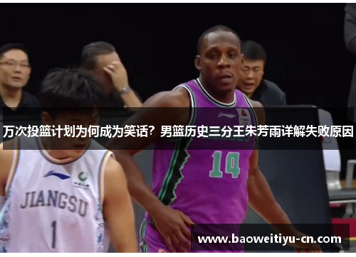 万次投篮计划为何成为笑话？男篮历史三分王朱芳雨详解失败原因