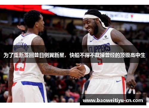 为了重新签回昔日侧翼新星，快船不得不裁掉曾经的顶级高中生