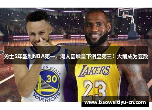 勇士5年盈利NBA第一，湖人因詹皇下滑至第三！火箭成为变数