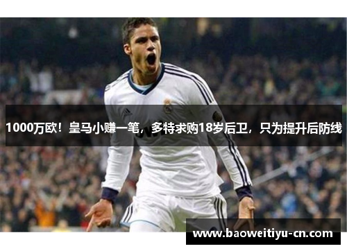 1000万欧！皇马小赚一笔，多特求购18岁后卫，只为提升后防线